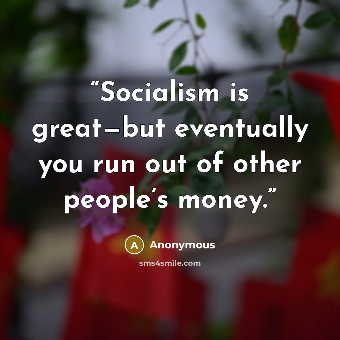 “Socialism is great—but eventually you run out of other people’s money.” quote by Anonymous