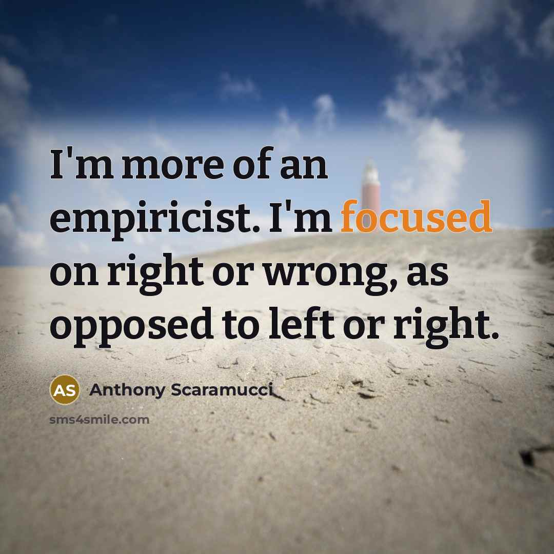 “I'm more of an empiricist. I'm focused on right or…” quote by Anthony Scaramucci