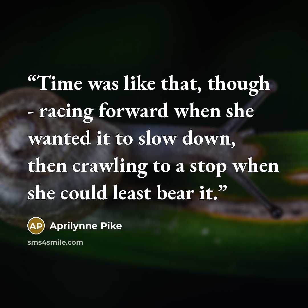 “Time was like that, though - racing forward when she wanted it to slow down, then crawling to a stop when she could least bear it.” quote by Aprilynne Pike