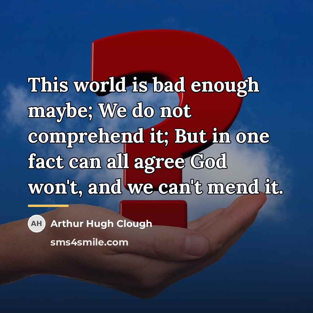 “This world is bad enough maybe; We do not comprehend…” quote by Arthur Hugh Clough