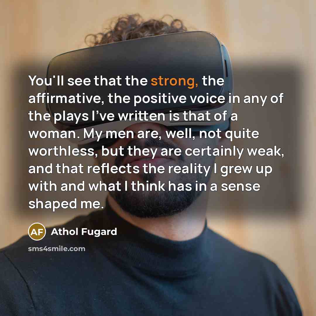 “You'll see that the strong, the affirmative, the positive voice…” quote by Athol Fugard