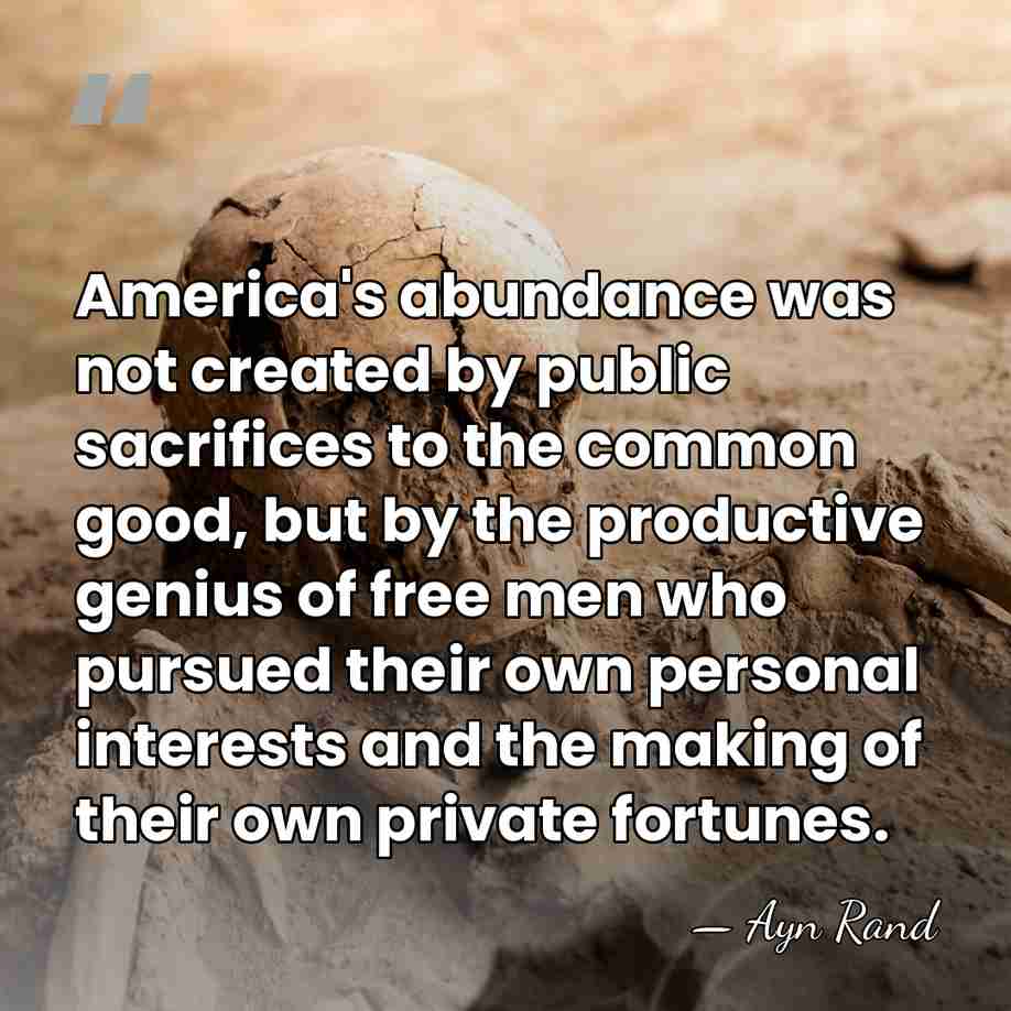 America's abundance was not created by public sacrifices to the common good,&hellip; - Ayn Rand