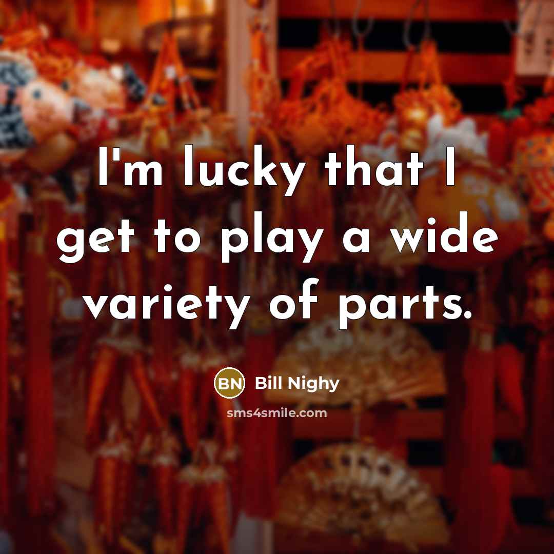 “I'm lucky that I get to play a wide variety…” quote by Bill Nighy