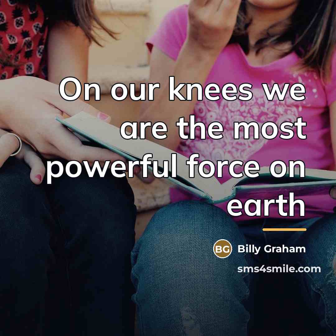 “On our knees we are the most powerful force on…” quote by Billy Graham