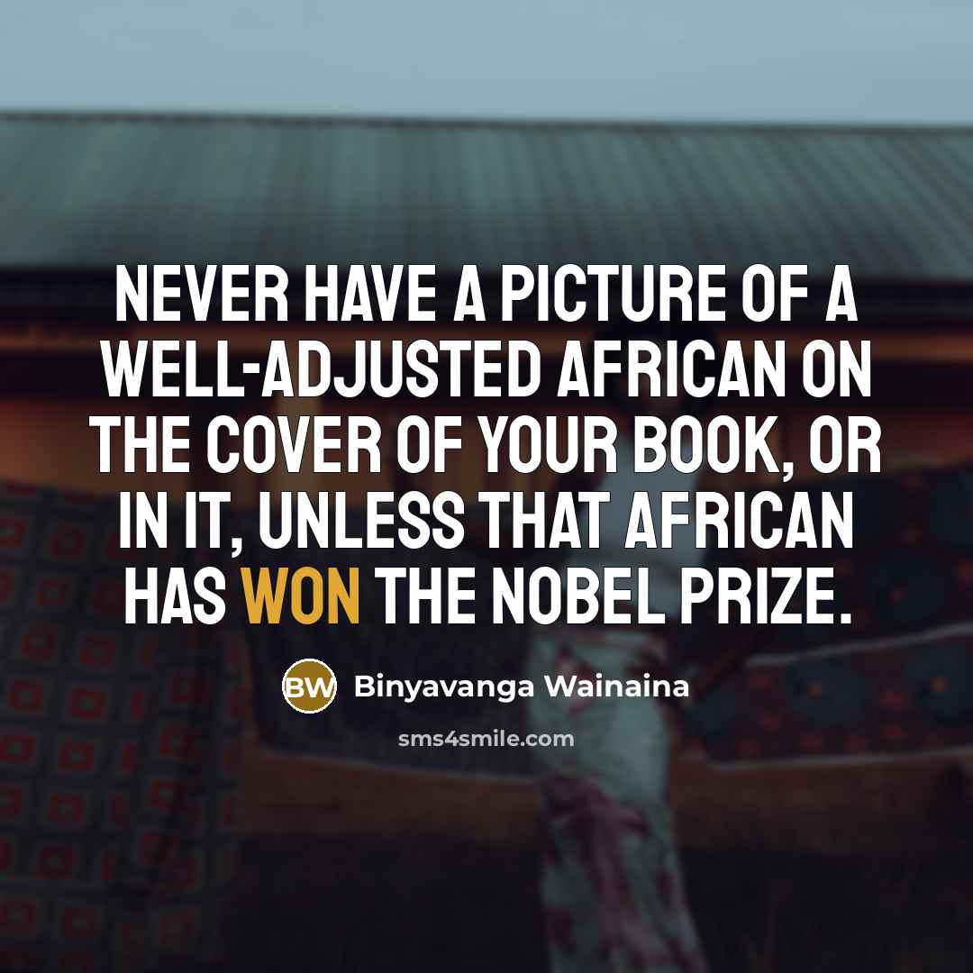 “Never have a picture of a well-adjusted African on the…” quote by Binyavanga Wainaina