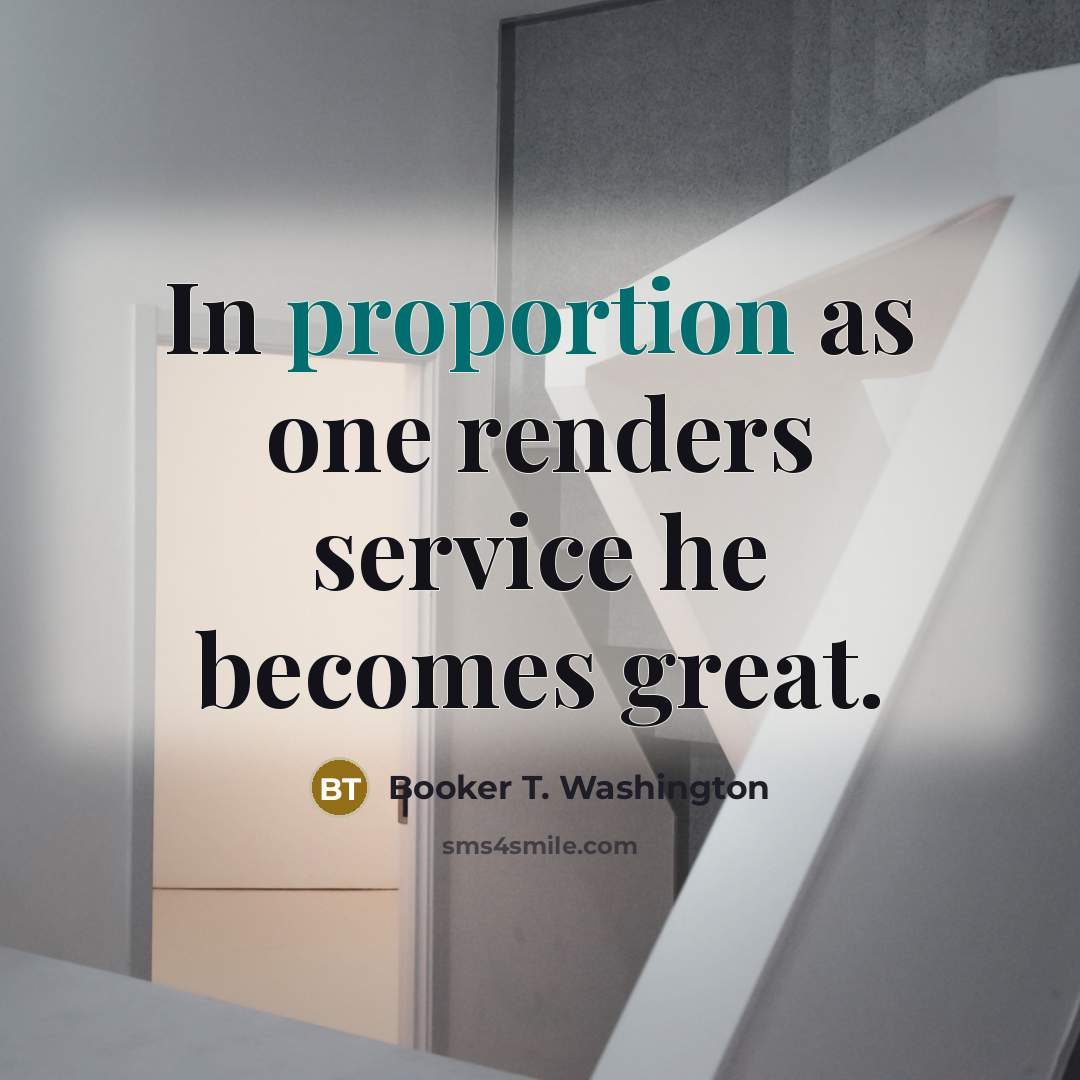 “In proportion as one renders service he becomes great.…” quote by Booker T. Washington