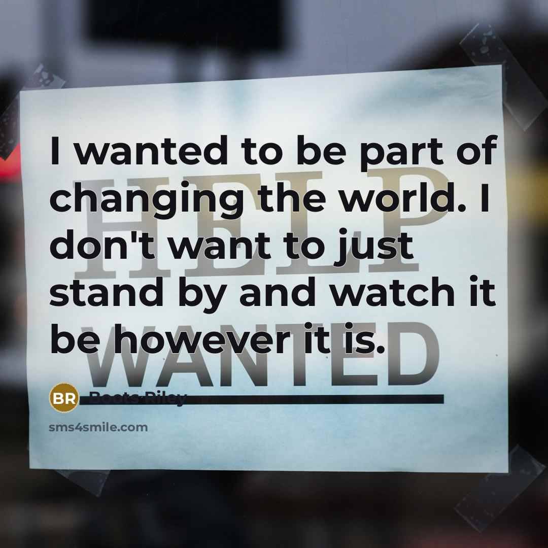 “I wanted to be part of changing the world. I…” quote by Boots Riley