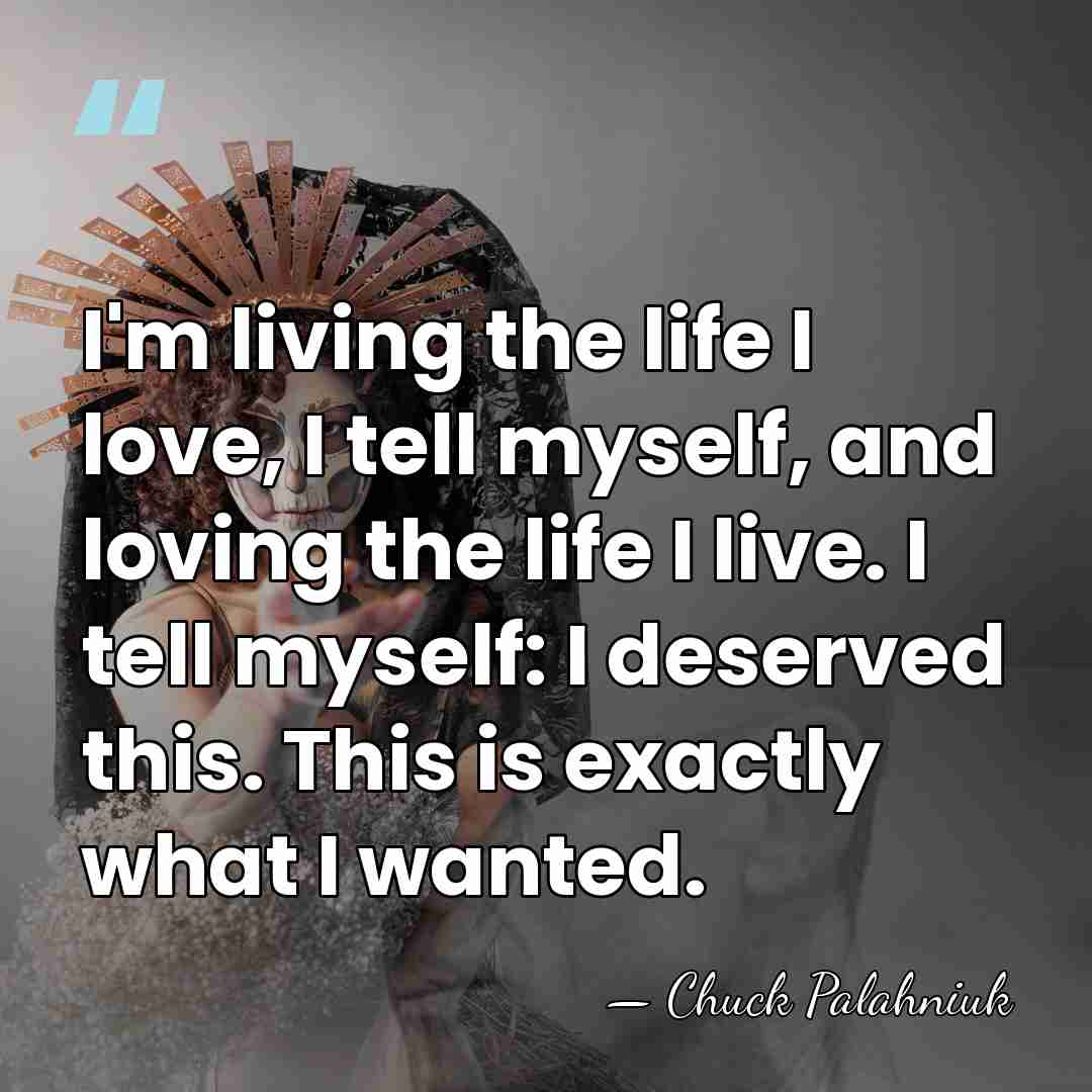 I'm living the life I love, I tell myself, and loving the&hellip; - Chuck Palahniuk