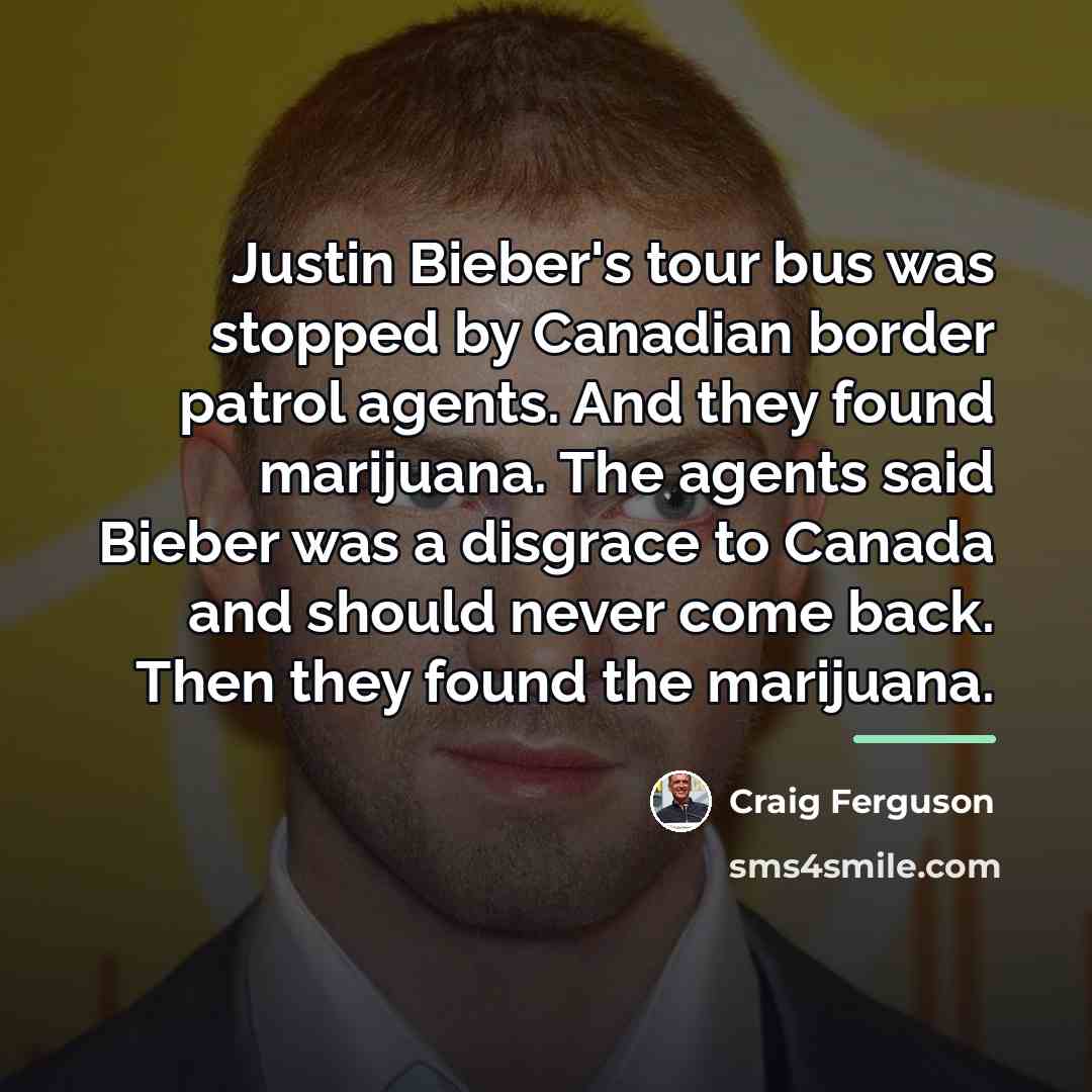 “Justin Bieber's tour bus was stopped by Canadian border patrol…” quote by Craig Ferguson