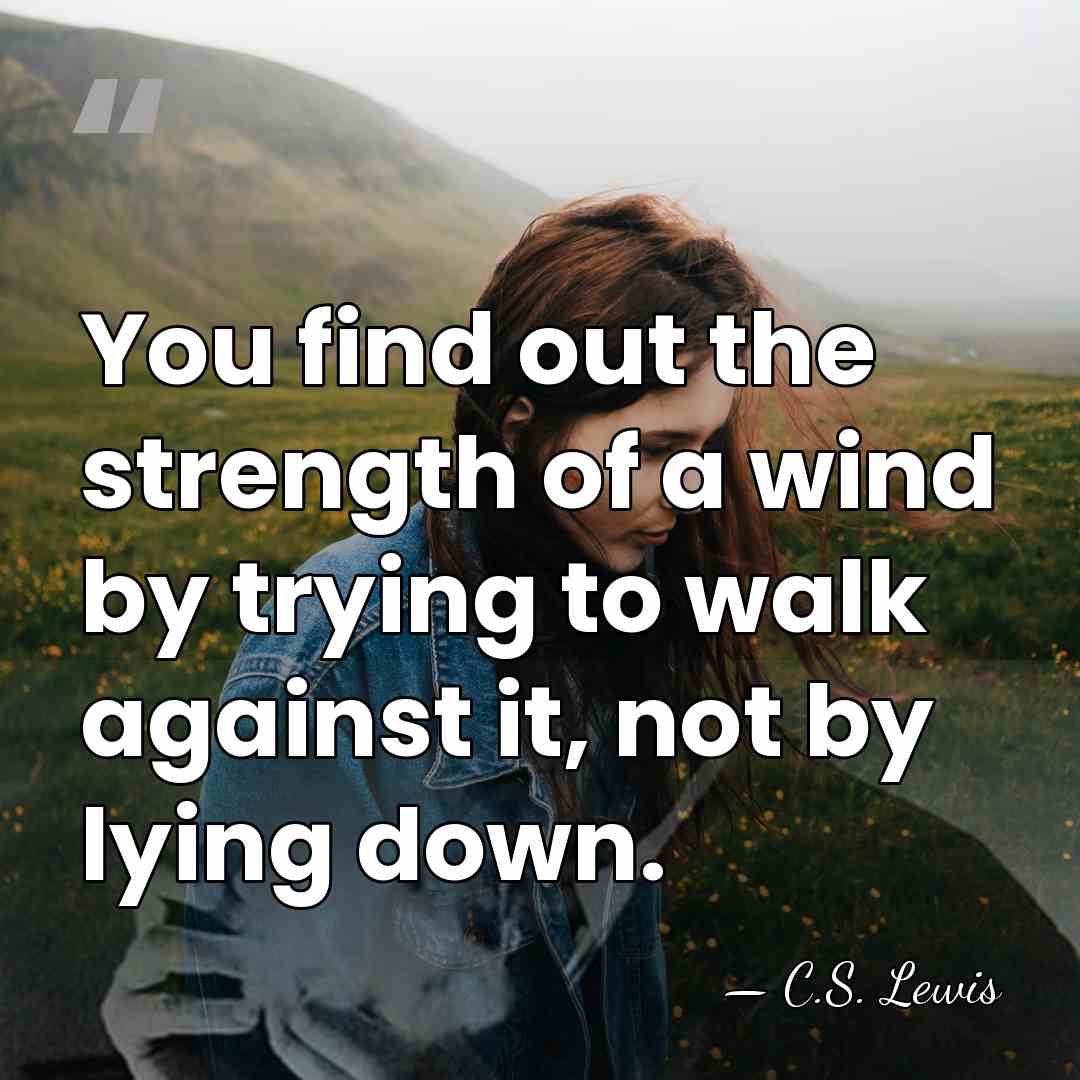 You find out the strength of a wind by trying to walk&hellip; - C.S. Lewis