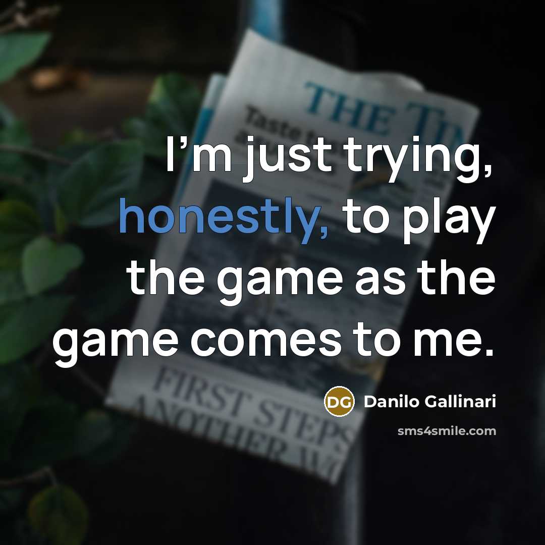 “I'm just trying, honestly, to play the game as the game comes to me.” quote by Danilo Gallinari