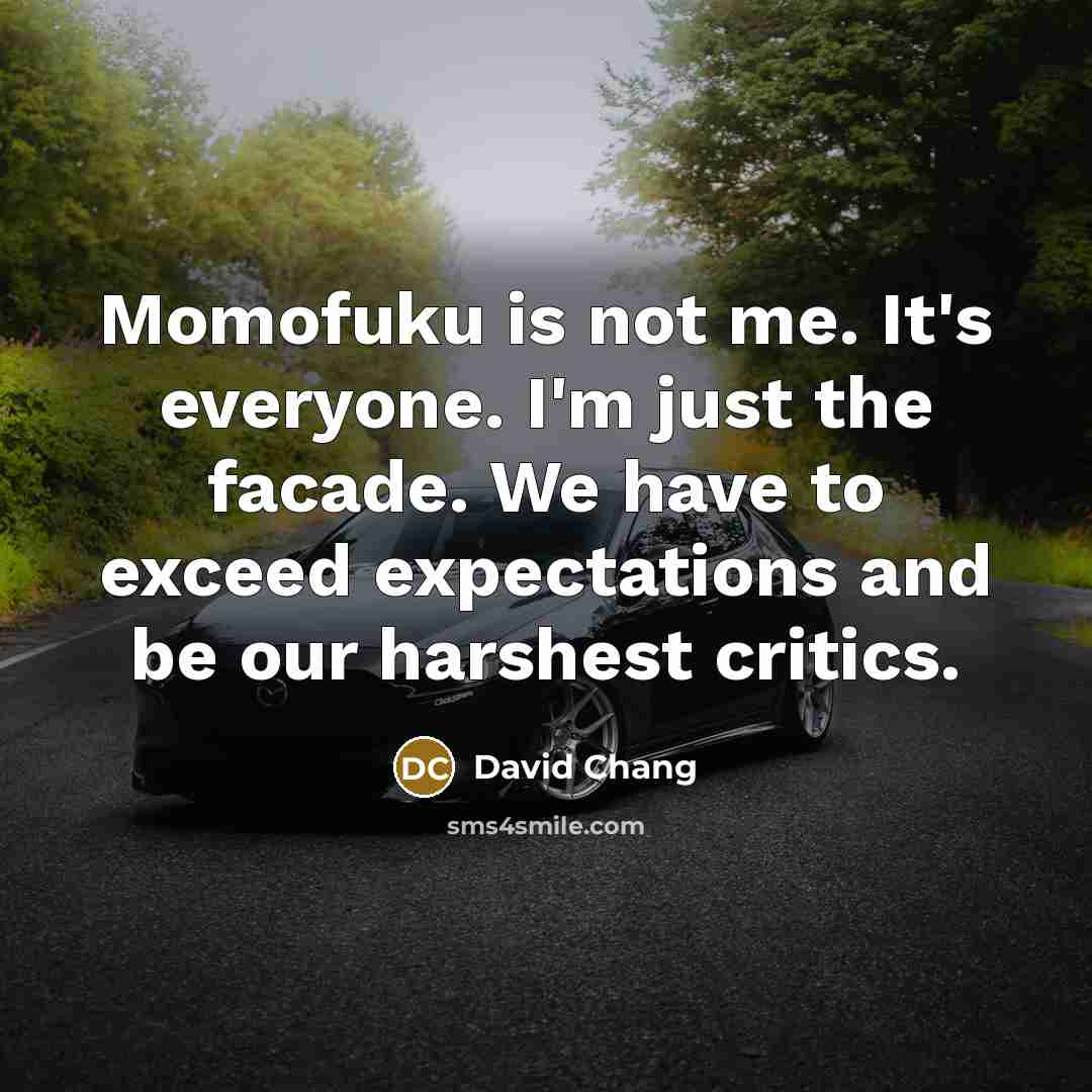 “Momofuku is not me. It's everyone. I'm just the facade.…” quote by David Chang
