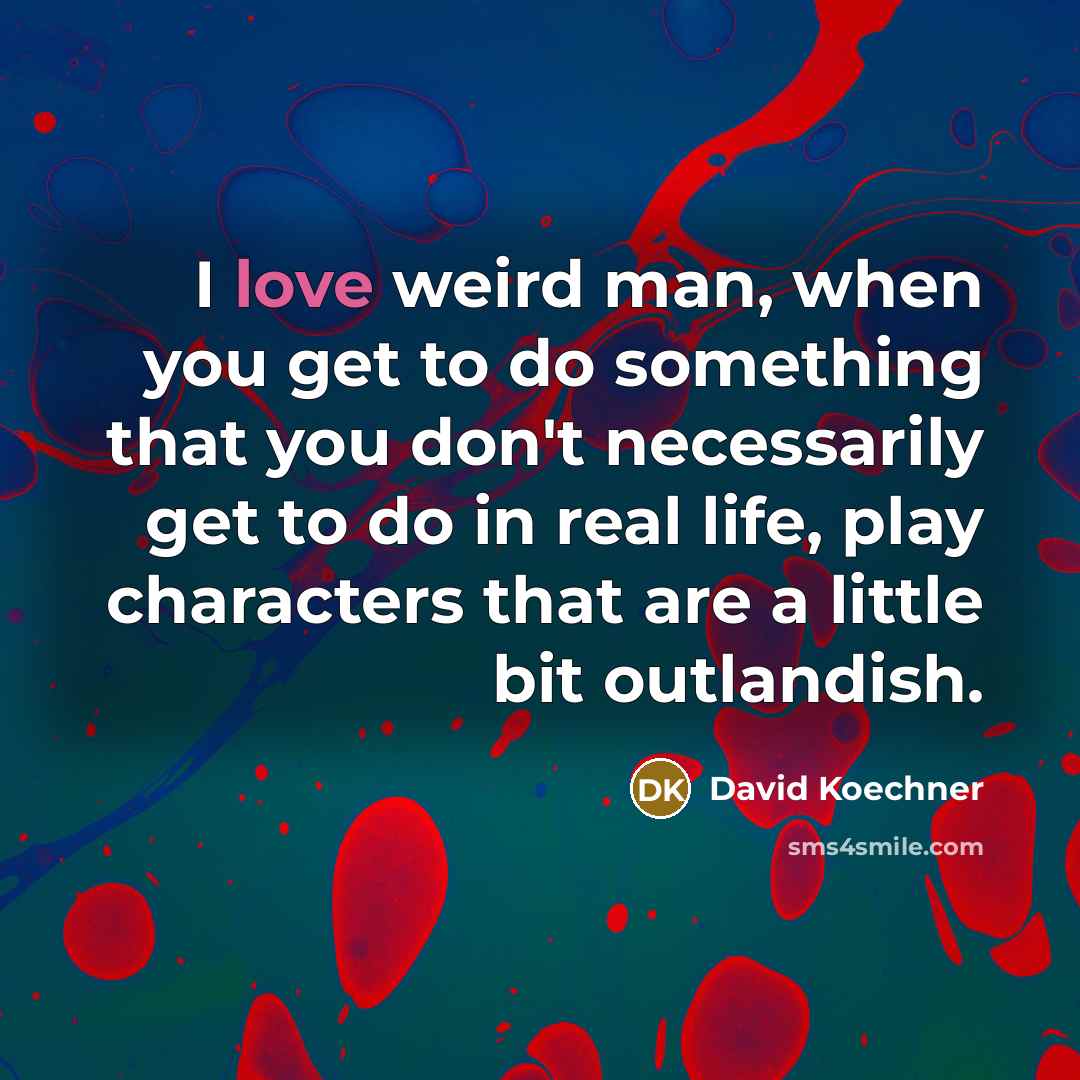 “I love weird man, when you get to do something…” quote by David Koechner