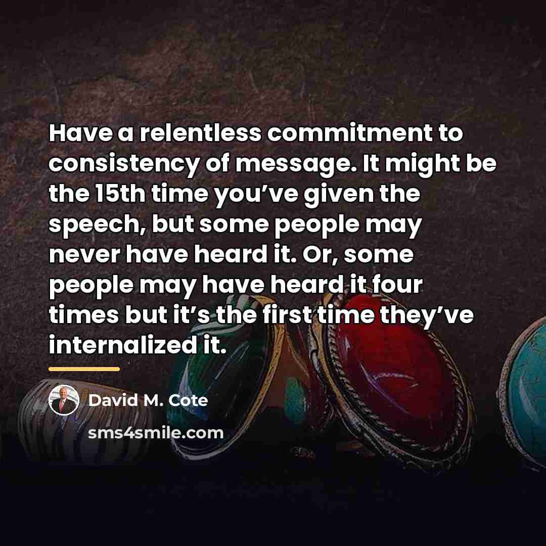 “Have a relentless commitment to consistency of message. It might…” quote by David M. Cote