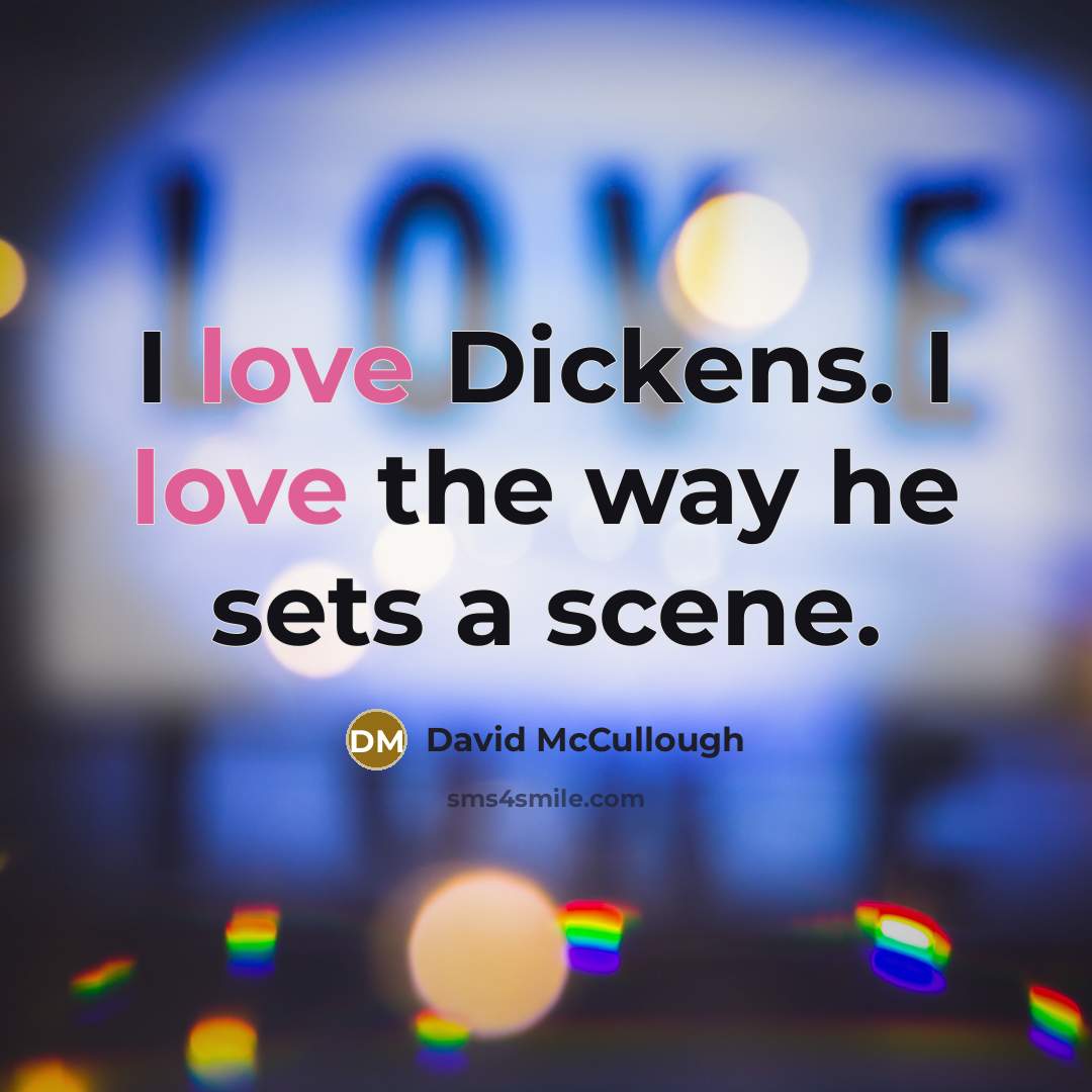 “I love Dickens. I love the way he sets a…” quote by David McCullough