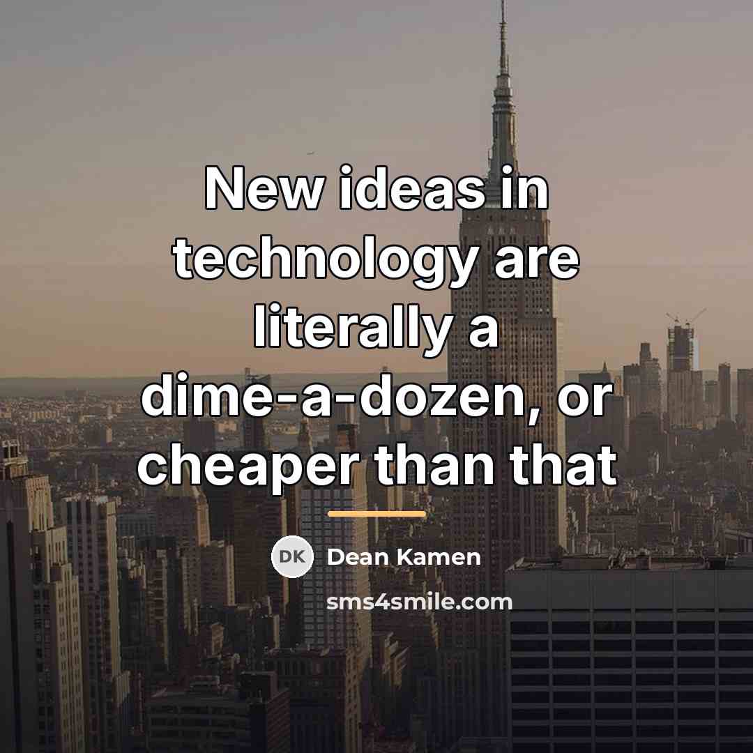 “New ideas in technology are literally a dime-a-dozen, or cheaper…” quote by Dean Kamen