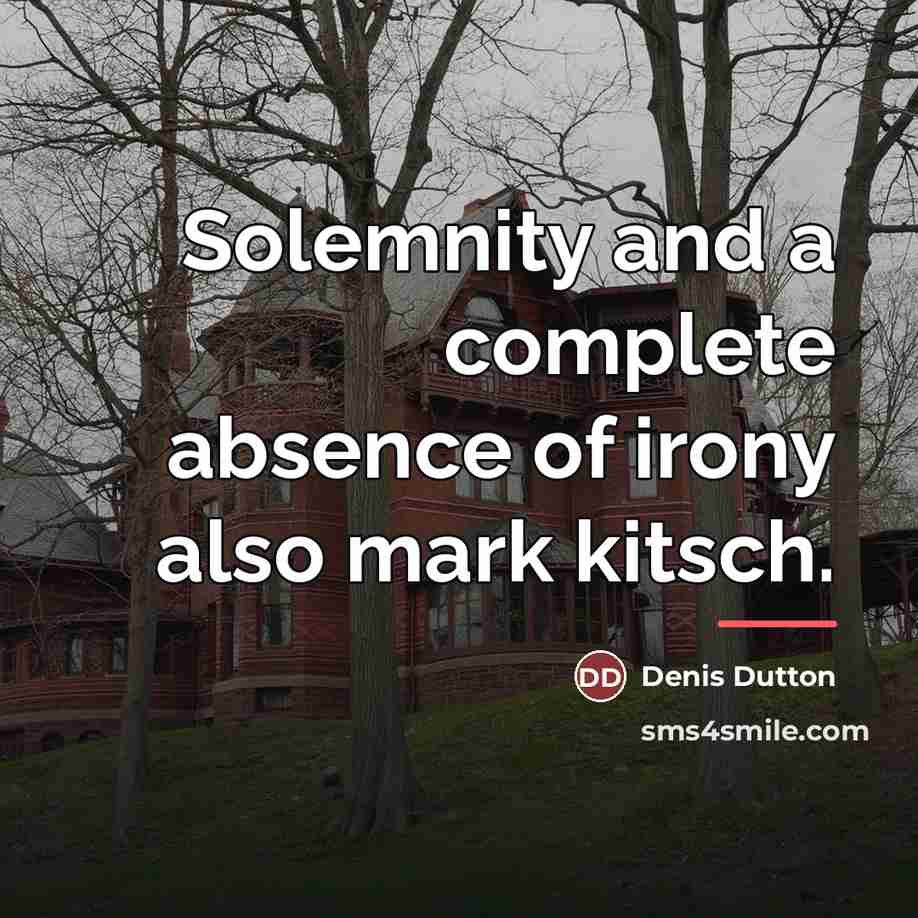 “Solemnity and a complete absence of irony also mark kitsch.…” quote by Denis Dutton