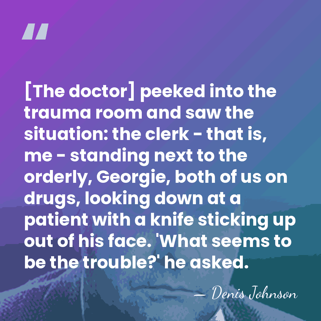 [The doctor] peeked into the trauma room and saw the situation: the&hellip; - Denis Johnson
