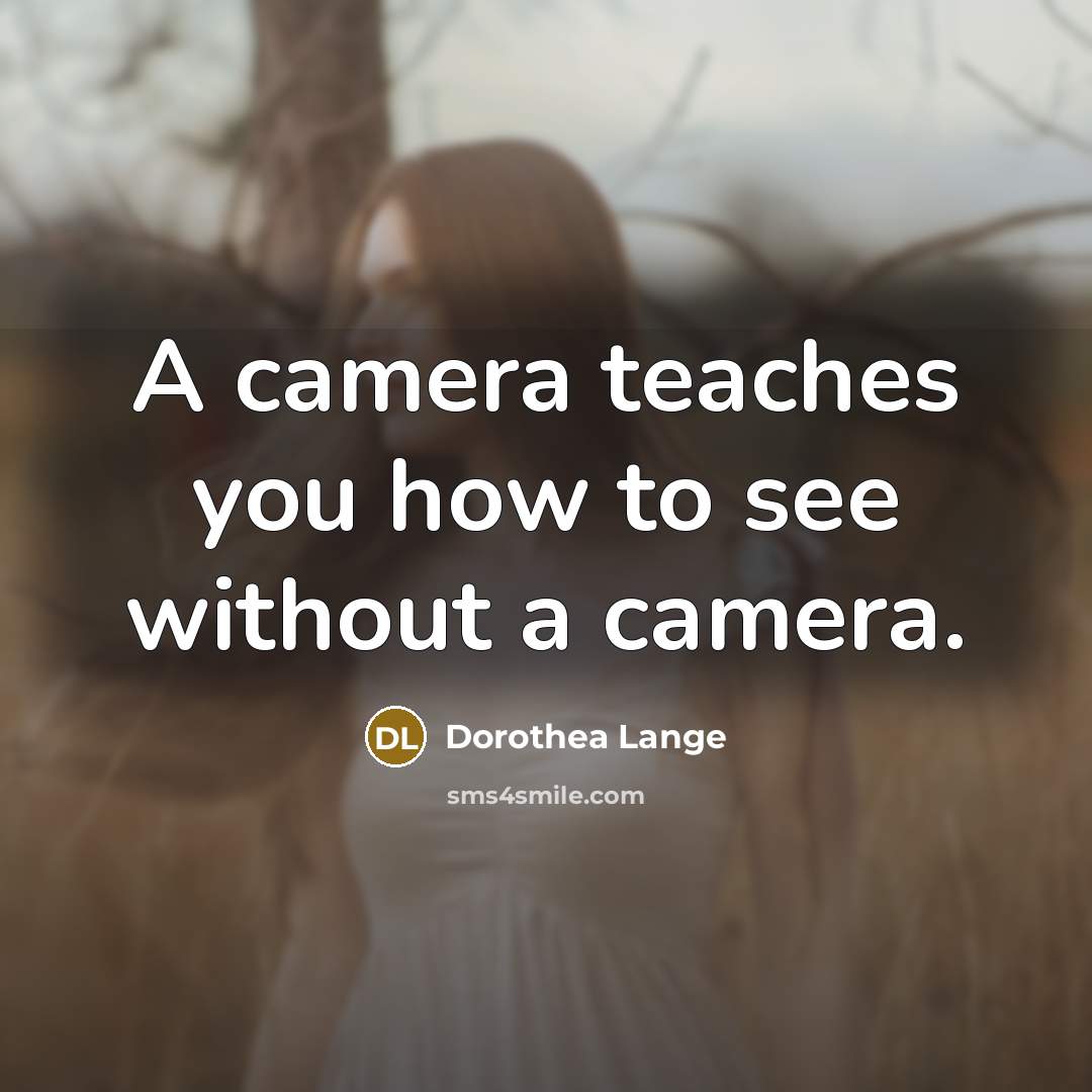 “A camera teaches you how to see without a camera.…” quote by Dorothea Lange