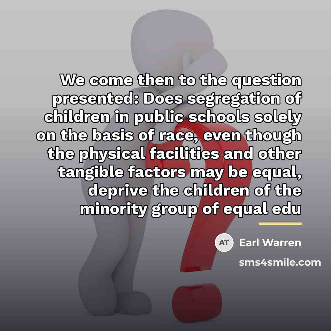 “We come then to the question presented: Does segregation of…” quote by Earl Warren