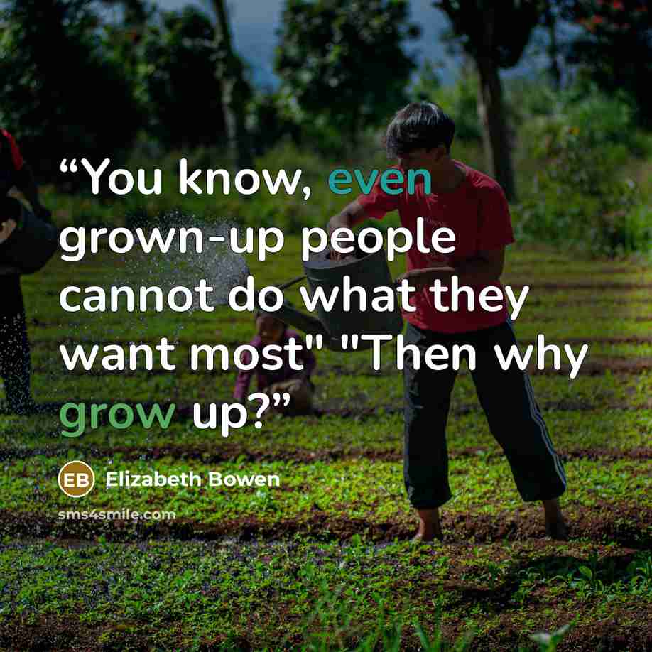 “You know, even grown-up people cannot do what they want most" "Then why grow up?” quote by Elizabeth Bowen