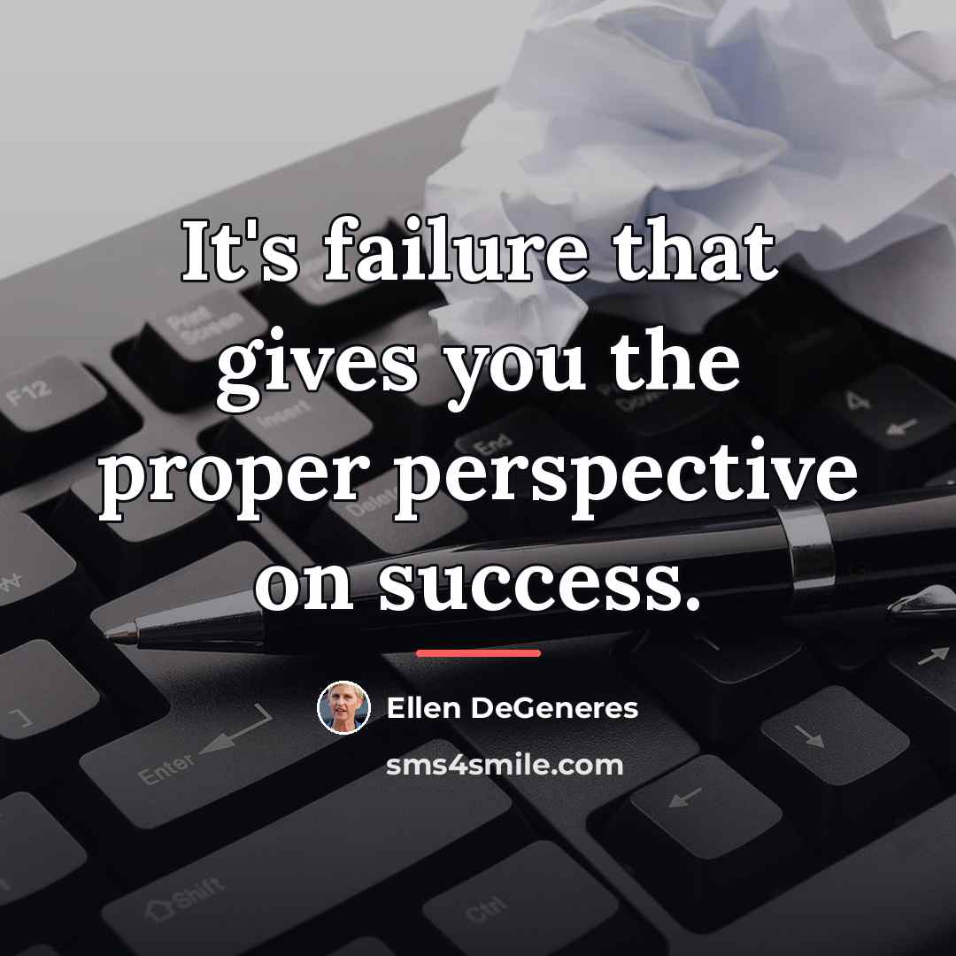 “It's failure that gives you the proper perspective on success.…” quote by Ellen DeGeneres