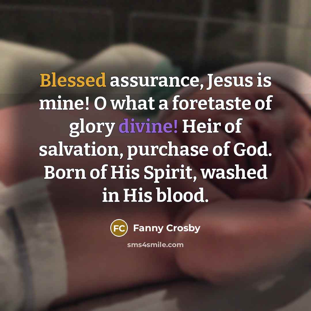 “Blessed assurance, Jesus is mine! O what a foretaste of…” quote by Fanny Crosby