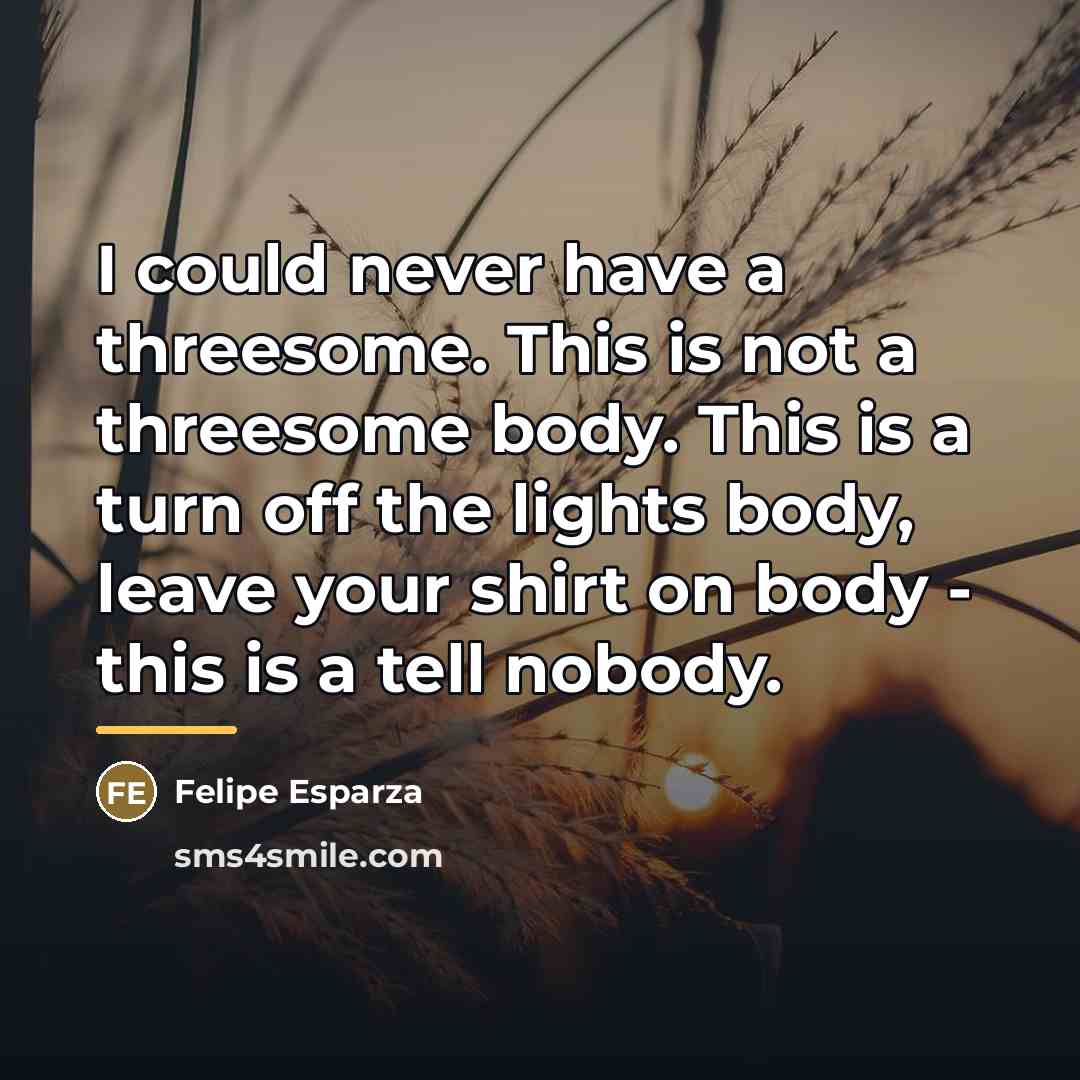 “I could never have a threesome. This is not a…” quote by Felipe Esparza
