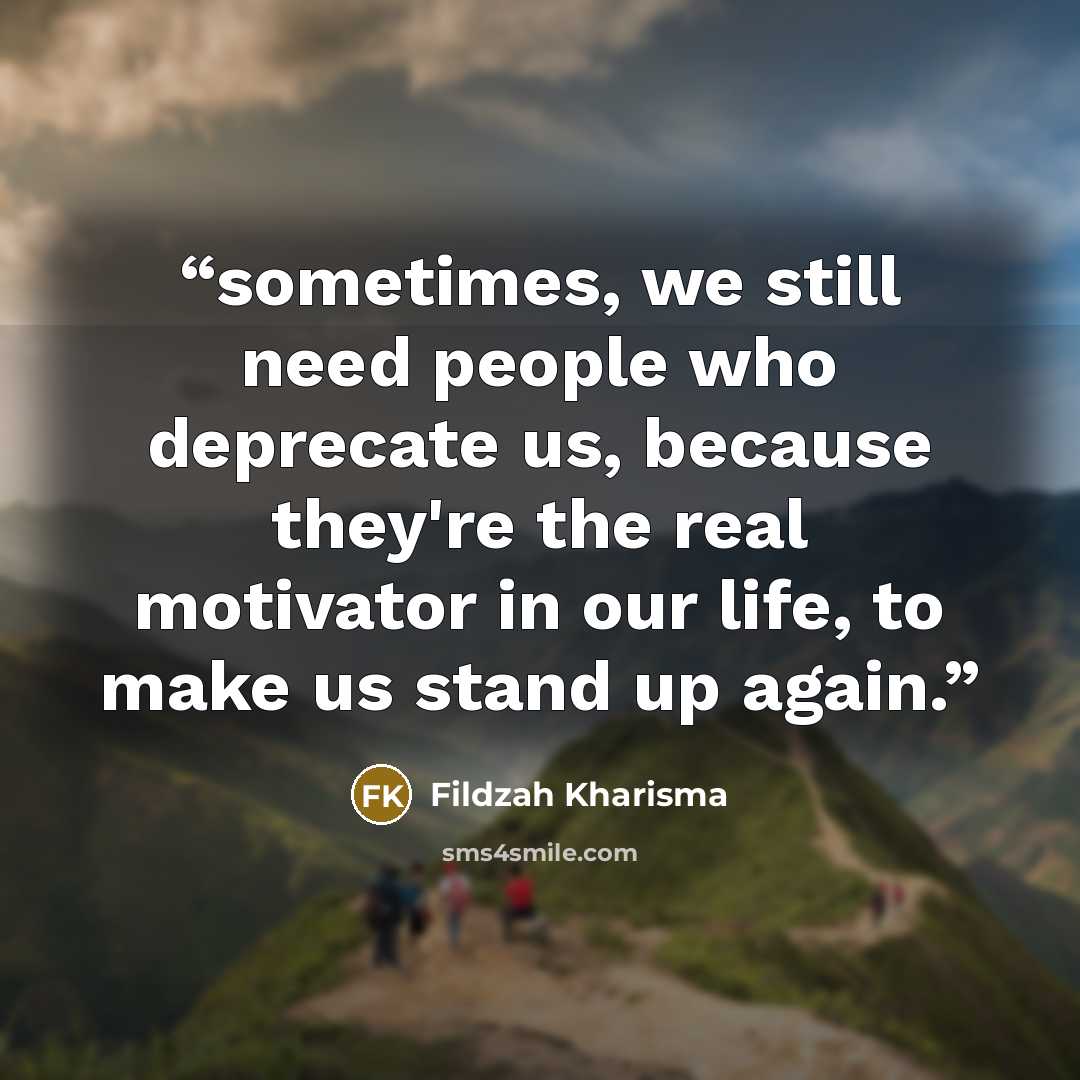 “sometimes, we still need people who deprecate us, because they're the real motivator in our life, to make us stand up again.” quote by Fildzah Kharisma