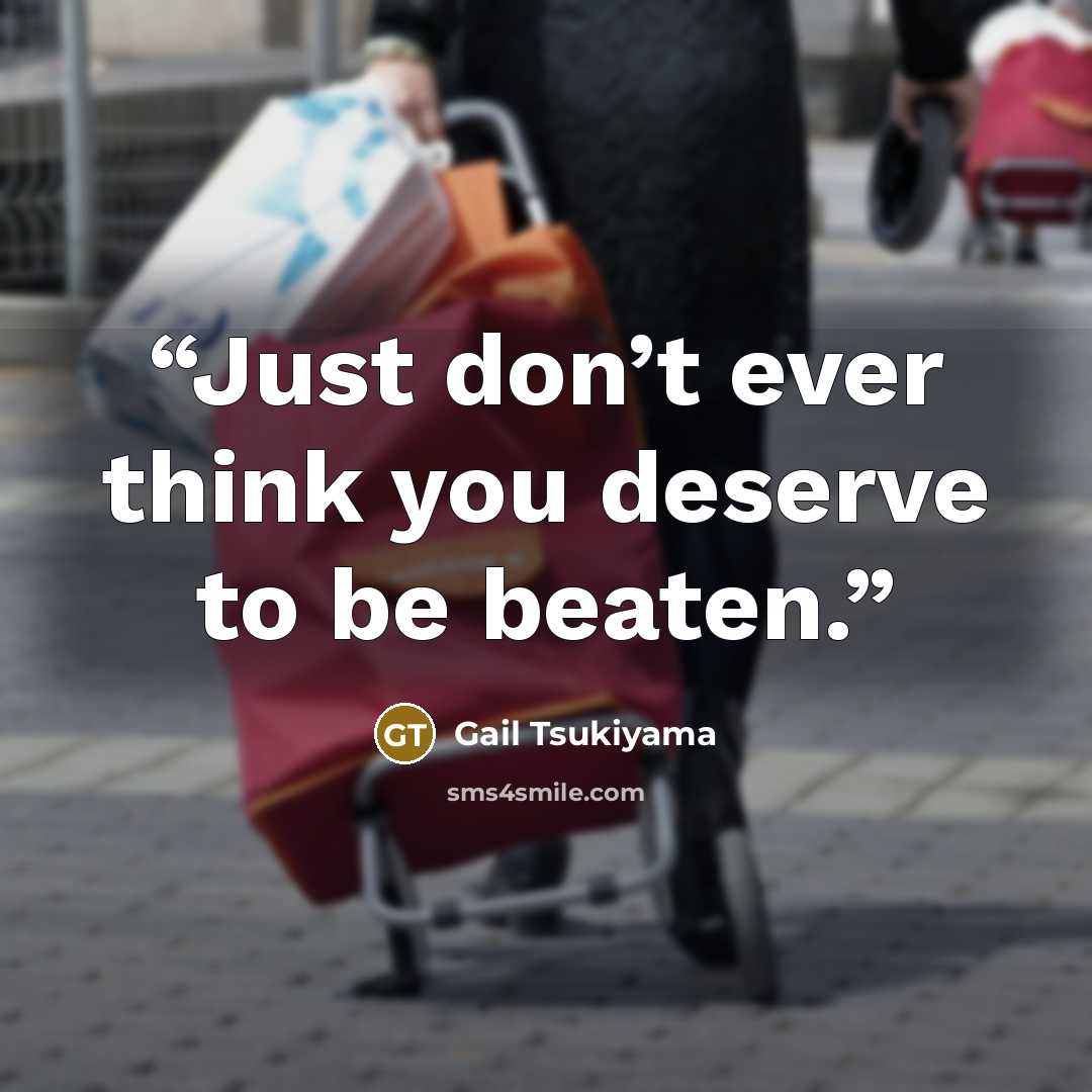 “Just don’t ever think you deserve to be beaten.” quote by Gail Tsukiyama