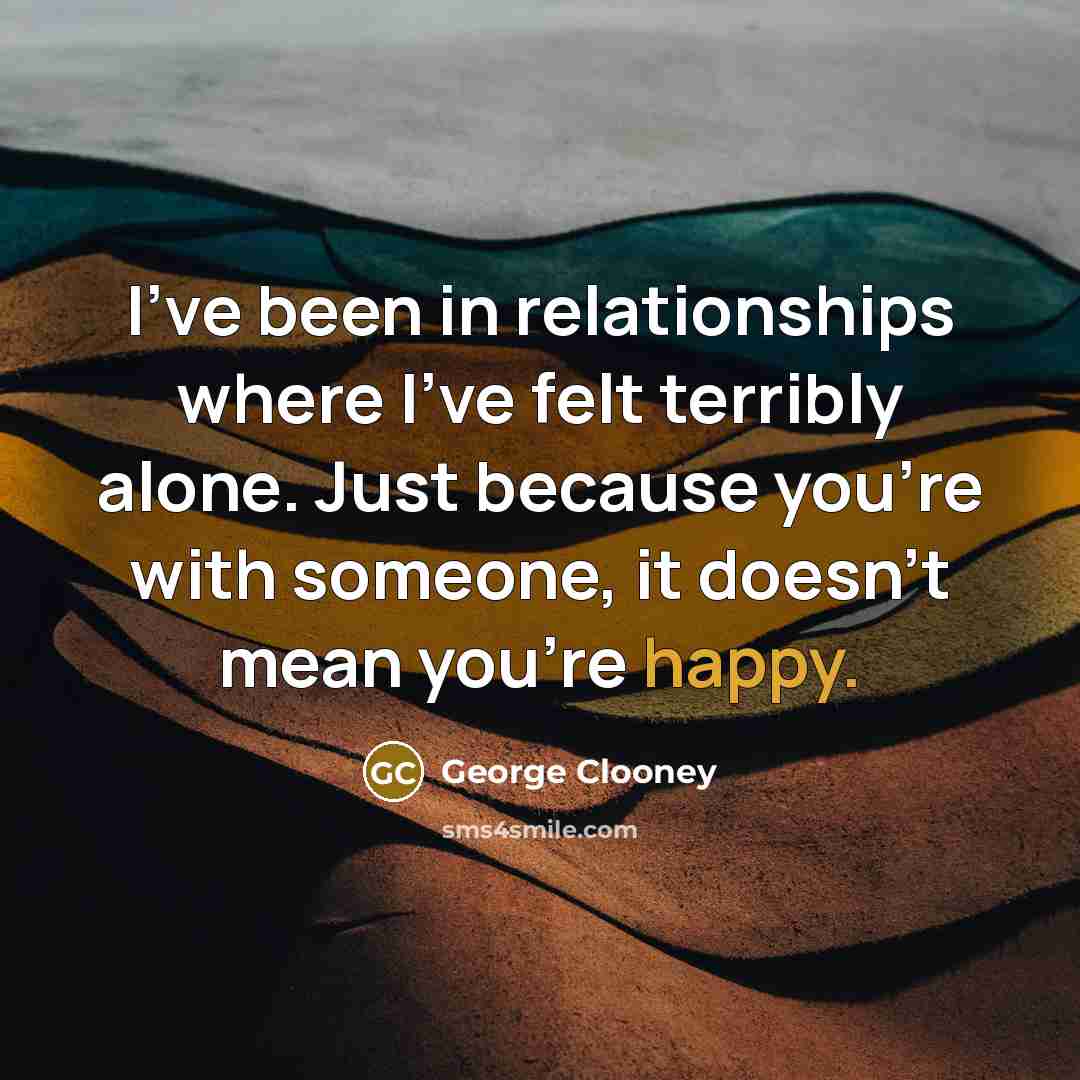 “I've been in relationships where I've felt terribly alone. Just…” quote by George Clooney
