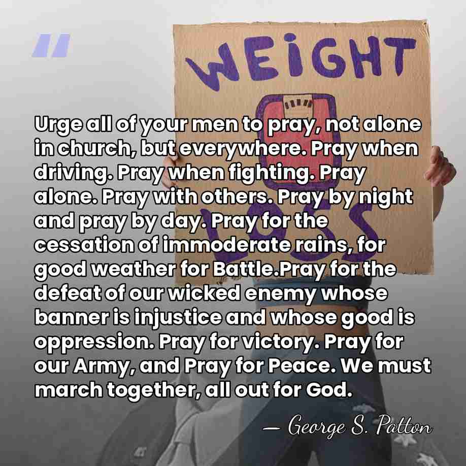 Urge all of your men to pray, not alone in church, but&hellip; - George S. Patton
