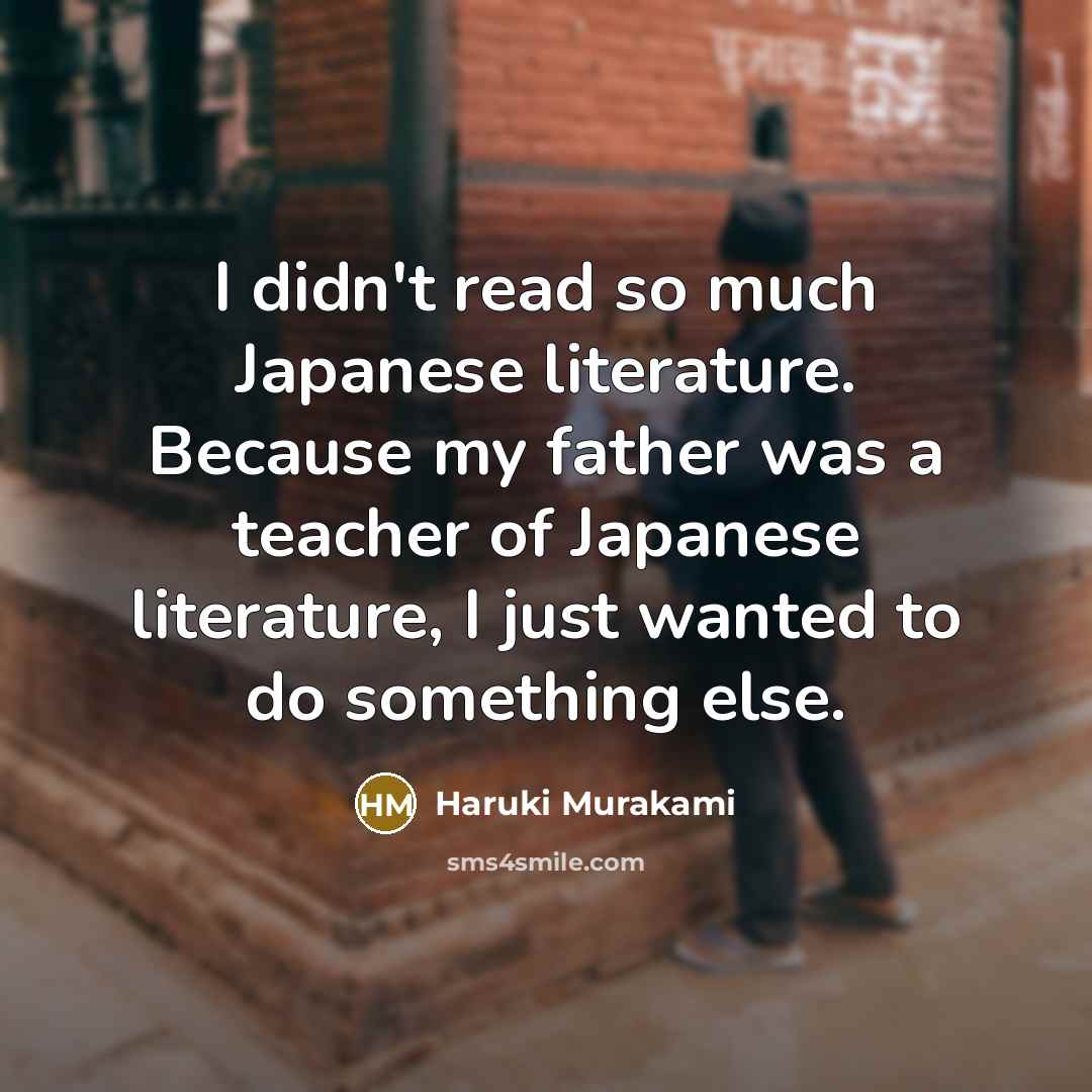 “I didn't read so much Japanese literature. Because my father…” quote by Haruki Murakami
