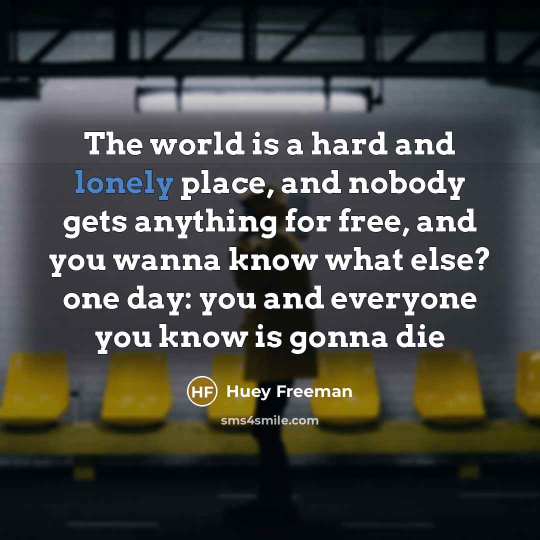 “The world is a hard and lonely place, and nobody gets anything for free, and you wanna know what else? one day: you and everyone you know is gonna die” quote by Huey Freeman