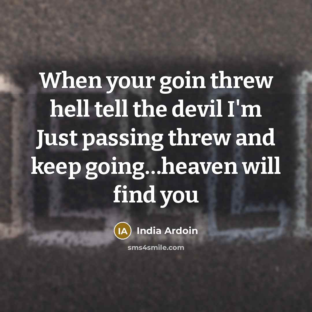 “When your goin threw hell tell the devil I'm Just passing threw and keep going…heaven will find you” quote by India Ardoin