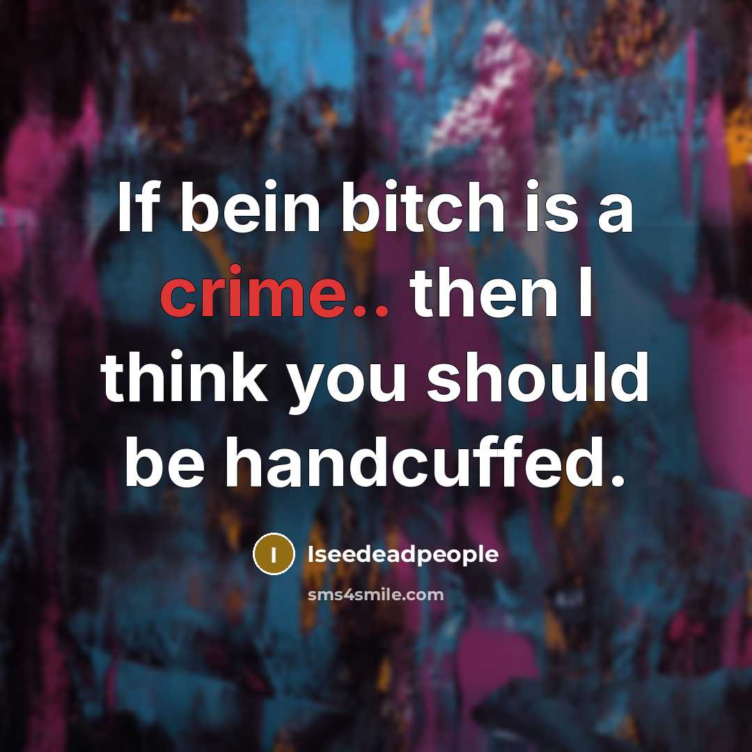 “If bein bitch is a crime.. then I think you should be handcuffed.” quote by Iseedeadpeople