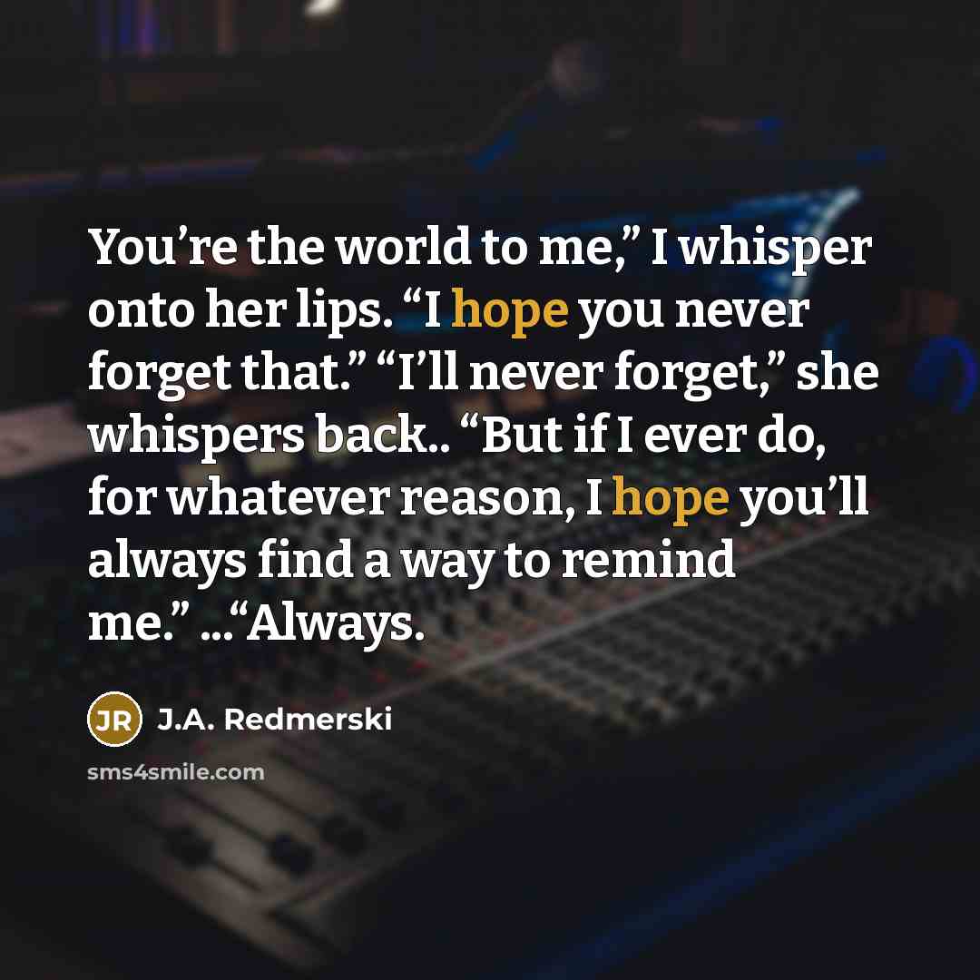 “You’re the world to me,” I whisper onto her lips.…” quote by J.A. Redmerski