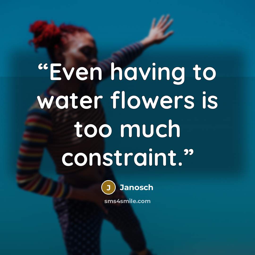 “Even having to water flowers is too much constraint.” quote by Janosch