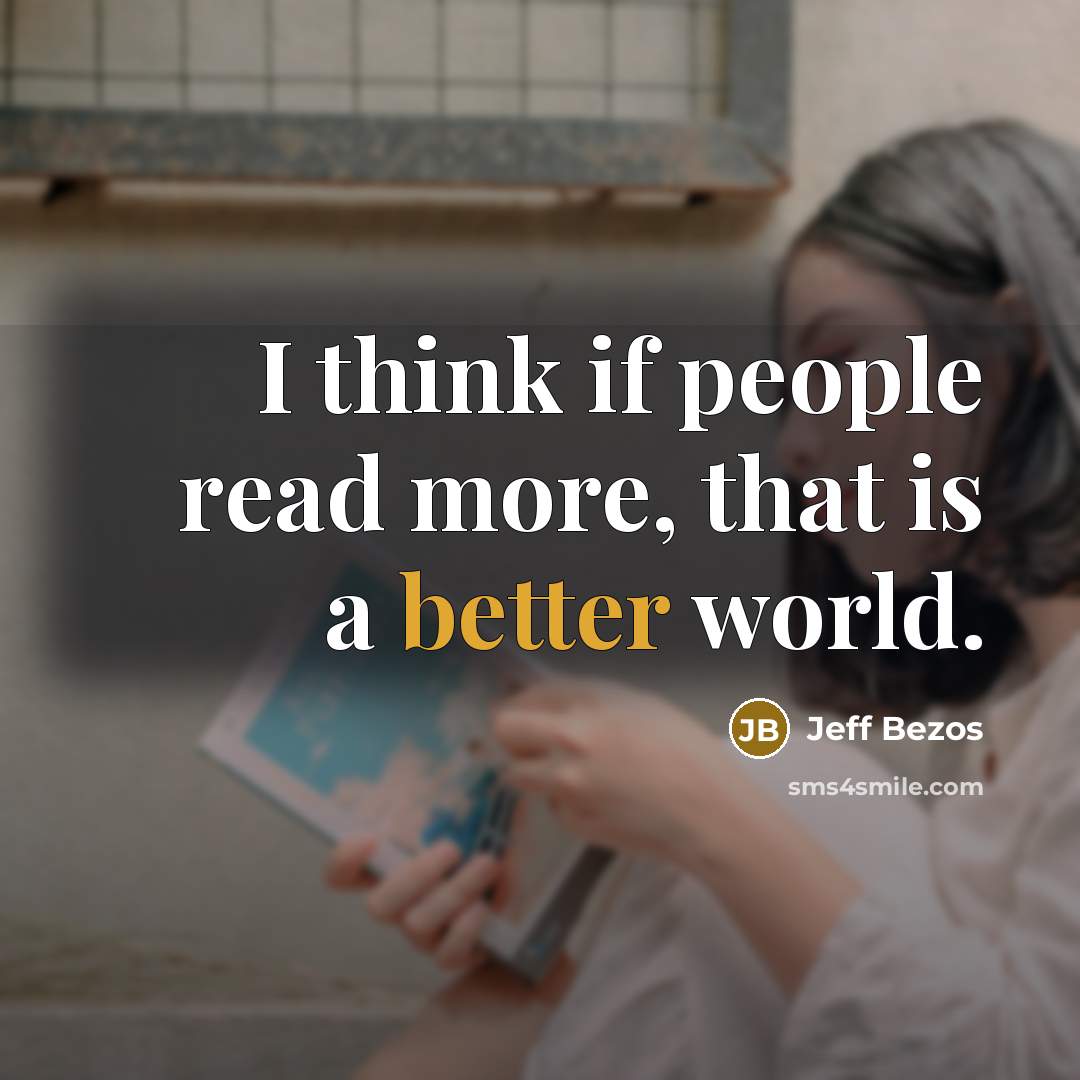 “I think if people read more, that is a better world.” quote by Jeff Bezos