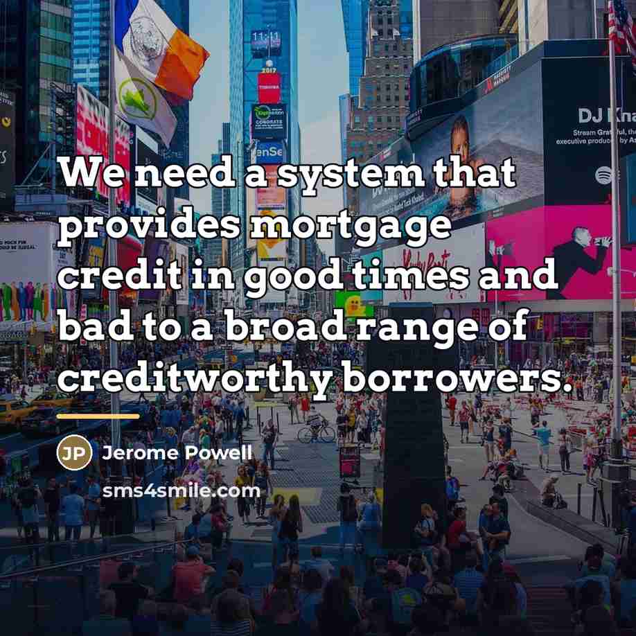 “We need a system that provides mortgage credit in good…” quote by Jerome Powell