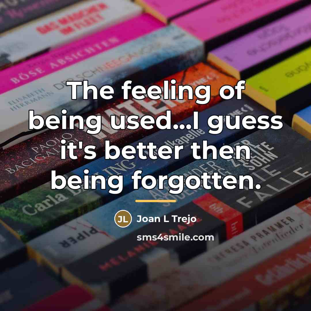 “The feeling of being used...I guess it's better then being…” quote by Joan L Trejo