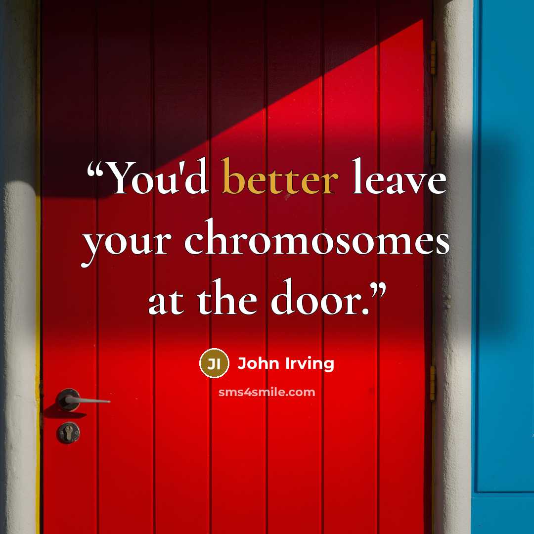 “You'd better leave your chromosomes at the door.” quote by John Irving