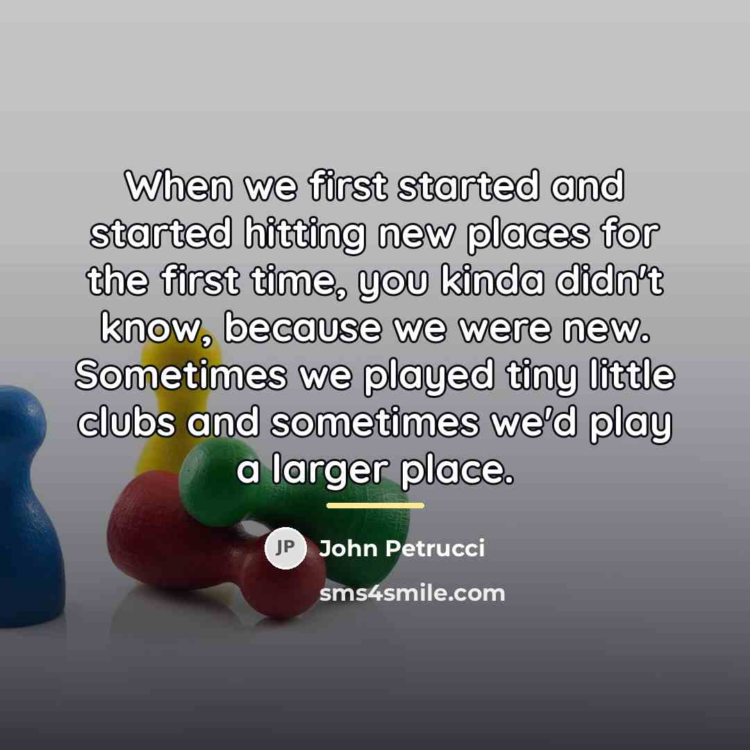 “When we first started and started hitting new places for…” quote by John Petrucci