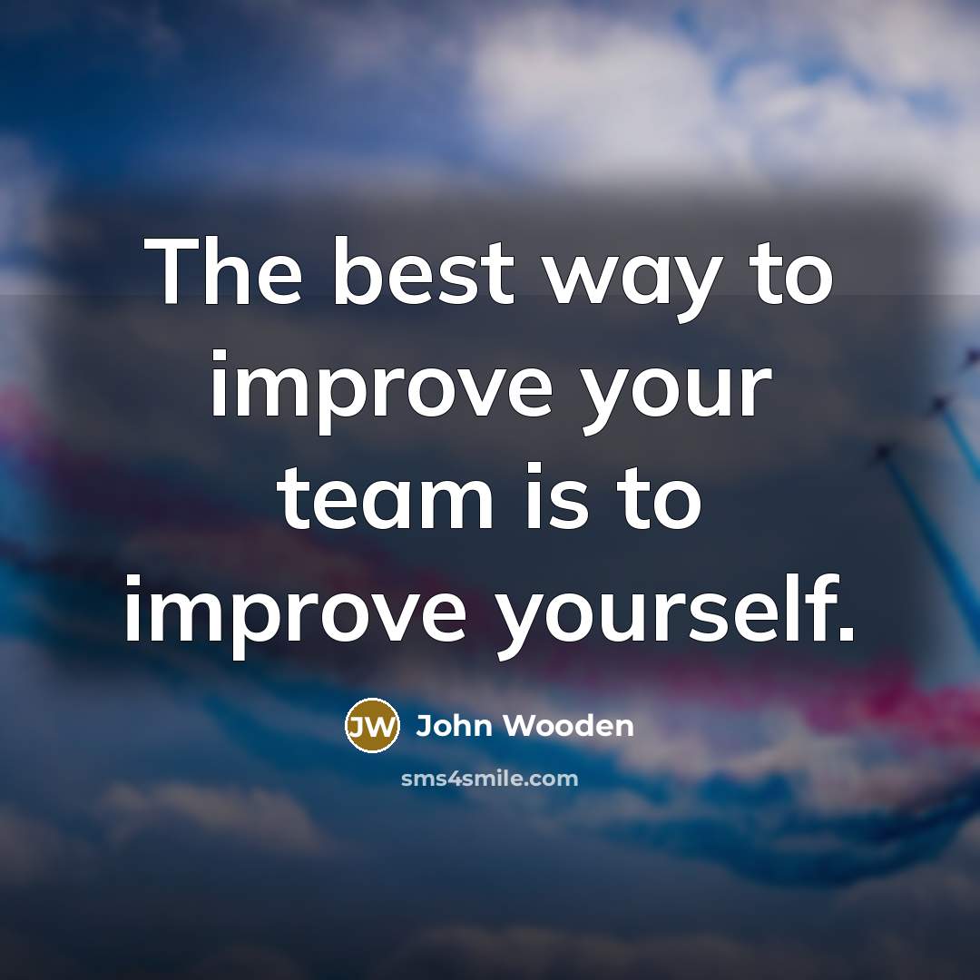 “The best way to improve your team is to improve…” quote by John Wooden