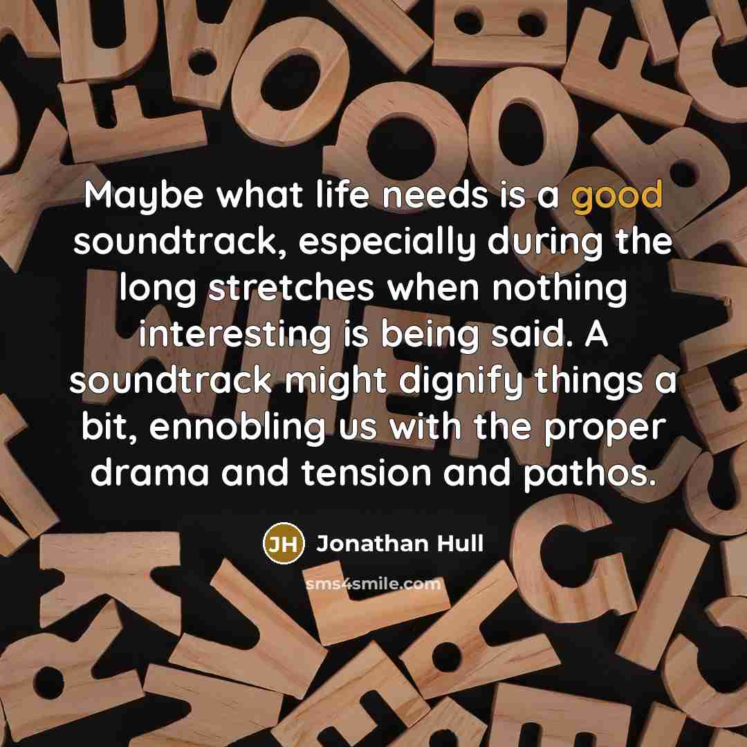 “Maybe what life needs is a good soundtrack, especially during…” quote by Jonathan Hull
