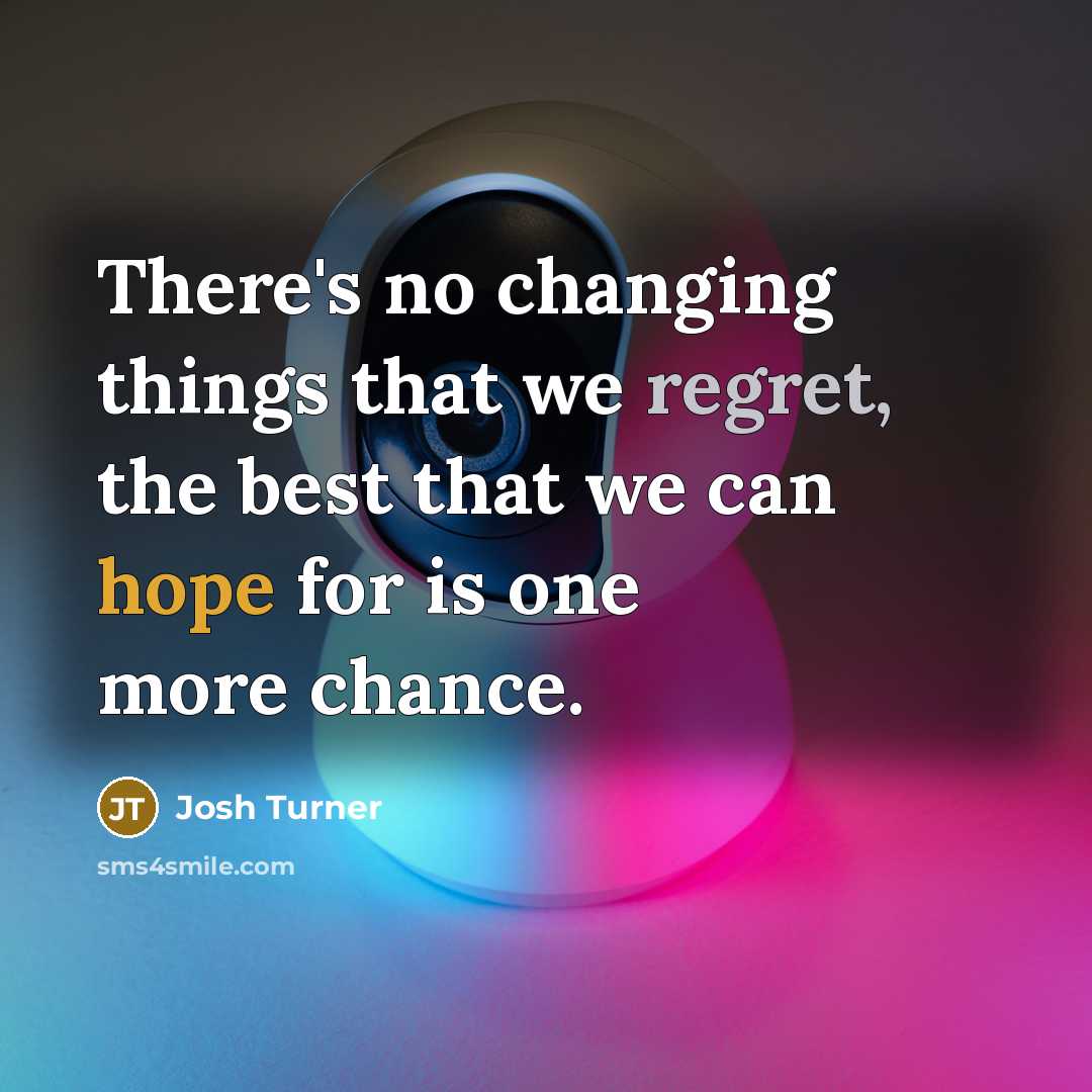 “There's no changing things that we regret, the best that we can hope for is one more chance.” quote by Josh Turner