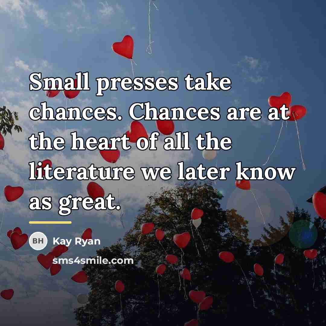 “Small presses take chances. Chances are at the heart of…” quote by Kay Ryan