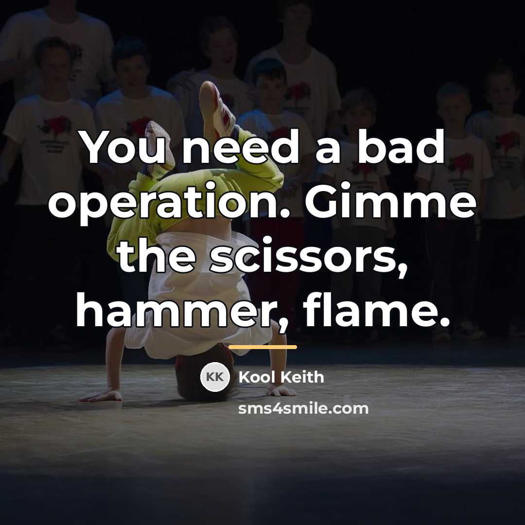 “You need a bad operation. Gimme the scissors, hammer, flame.…” quote by Kool Keith