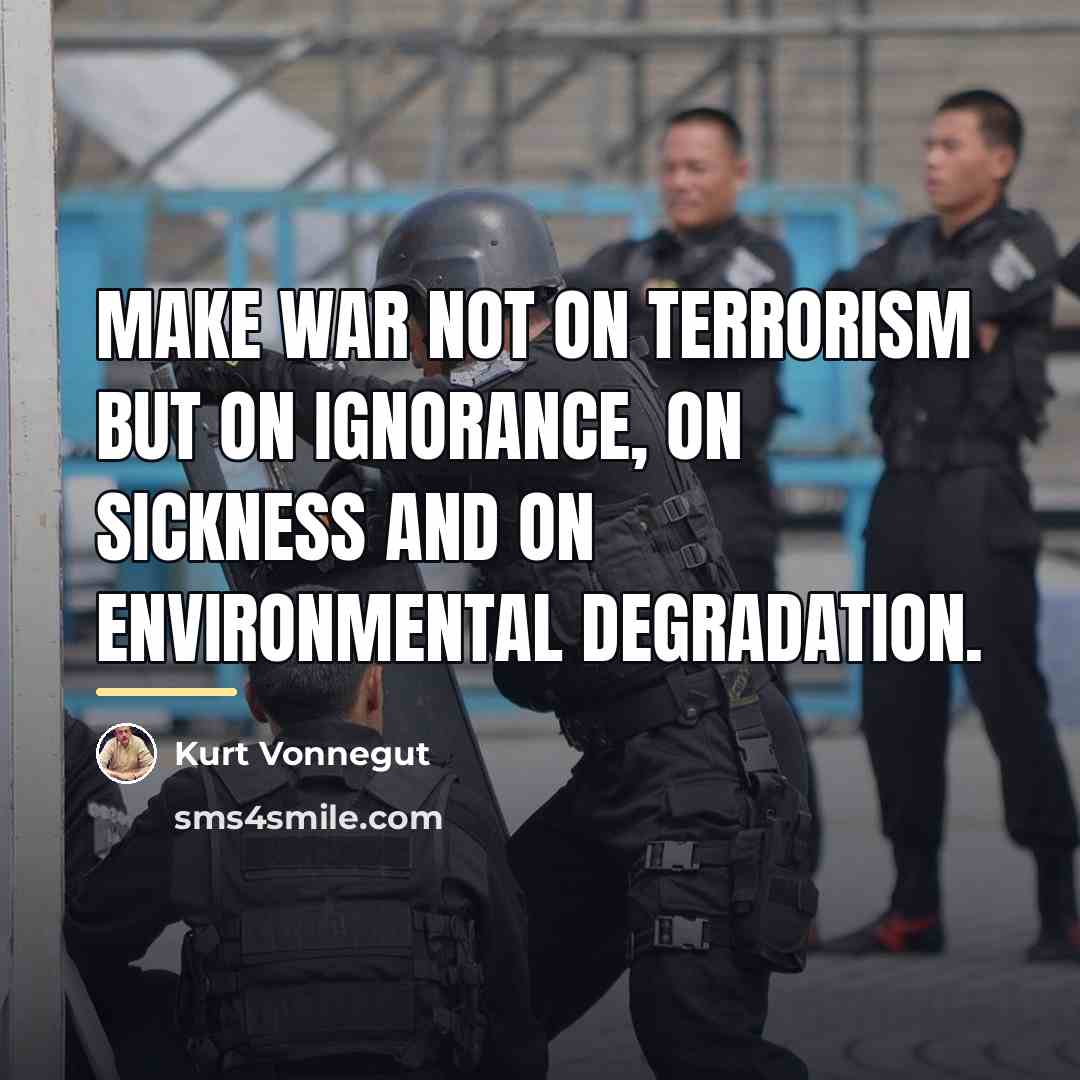 “Make war not on terrorism but on ignorance, on sickness…” quote by Kurt Vonnegut