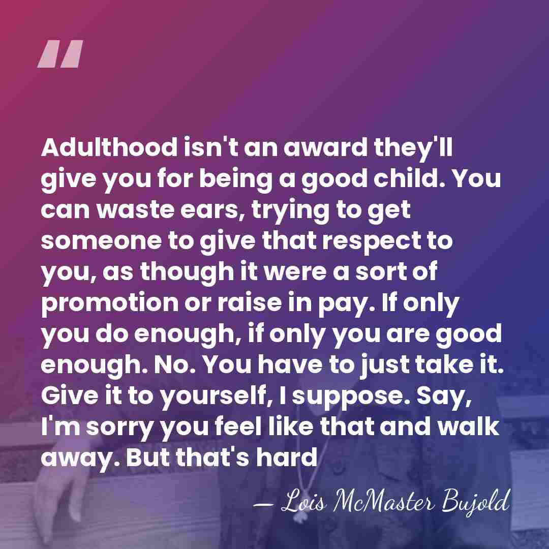 Adulthood isn't an award they'll give you for being a good child.&hellip; - Lois McMaster Bujold